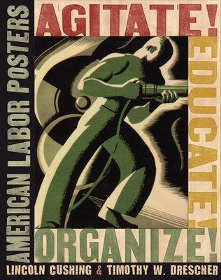 Agitate! Educate! Organize!: American Labor Posters by Cushing, Lincoln