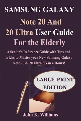 Samsung Galaxy Note 20 and 20 Ultra User Guide for the Elderly: Senior&#8223;s Reference Guide with Tips and Tricks to Master the New Samsung Galaxy N by Williams, John K.