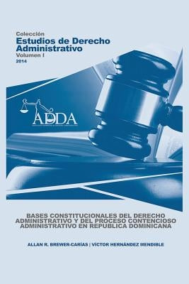 Bases Constitucionales del Derecho Administrativo Y del Proceso Contencioso Administrativo En Republica Dominicana by Brewer-Carías, Allan R.