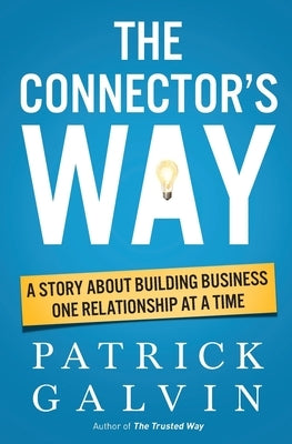 The Connector's Way: A Story About Building Business One Relationship at a Time by Galvin, Patrick