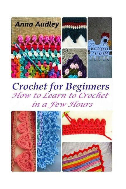 Crochet for Beginners: How to Learn to Crochet in a Few Hours by Audley, Anna