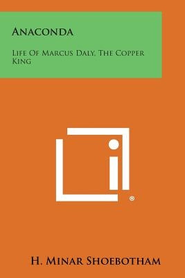 Anaconda: Life Of Marcus Daly, The Copper King Paperback Literary Licensing, LLC