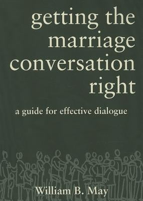 Getting the Marriage Conversation Right: A Guide for Effective Dialogue by May, William B.