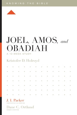 Joel, Amos, and Obadiah: A 12-Week Study by Holroyd, Kristofer