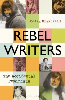 Rebel Writers: The Accidental Feminists: Shelagh Delaney - Edna O'Brien - Lynne Reid Banks - Charlotte Bingham - Nell Dunn - Virginia Ironside - Marga by Brayfield, Celia