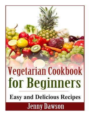 Vegetarian Cookbook for Beginners: Easy and Delicious Recipes Paperback Createspace Independent Publishing Platform