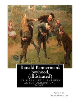 Ranald Bannerman's boyhood, By George MacDonald (illustrated): Ranald Bannerman's Boyhood is a realistic, largely autobiographical, novel by George Ma Paperback Createspace Independent Publishing Platform