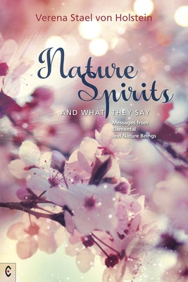Nature Spirits and What They Say: Messages from Elemental and Nature Beings by Stael Von Holstein, Verena