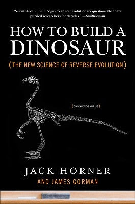 How to Build a Dinosaur: The New Science of Reverse Evolution by Horner, Jack