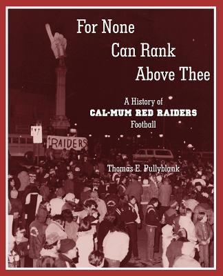 For None Can Rank Above Thee: A History of Cal-Mum Red Raiders Football by Pullyblank, Thomas Eric