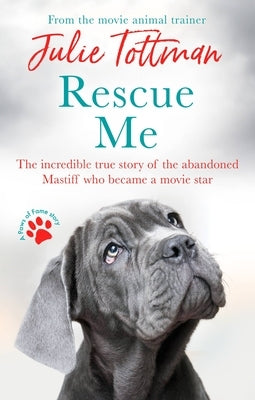 Rescue Me: The Incredible True Story of the Abandoned Mastiff Who Became a Movie Star by Tottman, Julie
