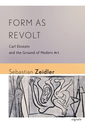 Form as Revolt: Carl Einstein and the Ground of Modern Art by Zeidler, Sebastian