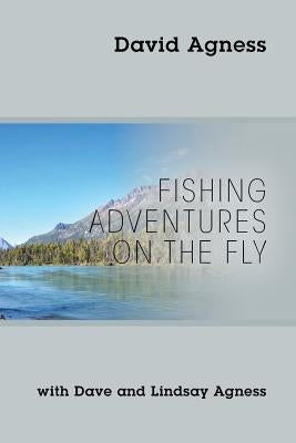 Fishing Adventures on the Fly with Dave and Lindsay Agness Paperback Outskirts Press