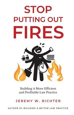 Stop Putting Out Fires: Building a More Efficient and Profitable Law Practice by Richter, Jeremy W.