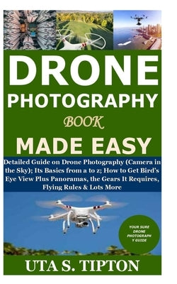 Drone Photography Book Made Easy: Detailed Guide on Drone Photography (Camera in the Sky);Its Basics from a to z;How to Get Bird's Eye View Plus Panor Paperback Independently Published