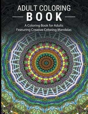 Adult Coloring Books Stress Relieving: A Coloring Book for Adults Featuring Creative Coloring Mandalas by Adult Coloring Books