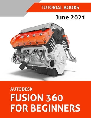 Autodesk Fusion 360 For Beginners (June 2021) (Colored) by Tutorial Books