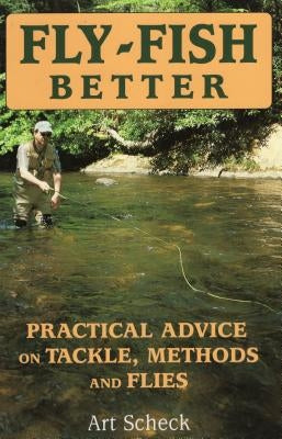Fly-Fish Better: Practical Advice on Tackle, Methods, and Flies Paperback Stackpole Books