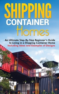 Shipping Container Homes: An Ultimate Step-By-Step Beginner's Guide to Living in a Shipping Container Home Including Ideas and Examples of Desig by Brown, Matt