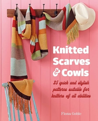 Knitted Scarves and Cowls: 35 Quick and Stylish Patterns Suitable for Knitters of All Abilities by Goble, Fiona