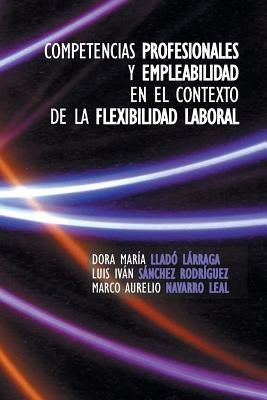 Competencias Profesionales y Empleabilidad En El Contexto de La Flexibilidad Laboral by Larraga, Dora Maria Llado
