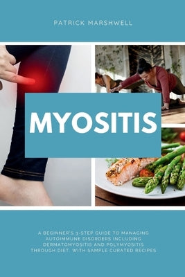 Myositis: A Beginner's 3-Step Guide to Managing Autoimmune Disorders including Dermatomyositis and Polymyositis Through Diet, wi by Marshwell, Patrick