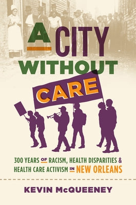 A City without Care: 300 Years of Racism, Health Disparities, and Health Care Activism in New Orleans by McQueeney, Kevin