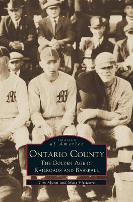 Ontario County: The Golden Age of Railroads and Baseball by Munn, Tim