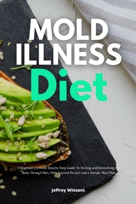 Mold Illness Diet: A Beginner's 3-Week Step-by-Step Guide to Healing and Detoxifying the Body through Diet, with Curated Recipes and a Sa by Winzant, Jeffrey