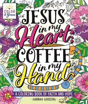 Color & Grace: Jesus in My Heart, Coffee in My Hand: A Coloring Book of Faith and Hope by Gooding, Hannah