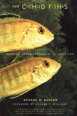 The Cichlid Fishes: Nature's Grand Experiment in Evolution by Barlow, George