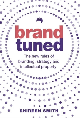 Brand Tuned: The New Rules of Branding, Strategy and Intellectual Property by Smith, Shireen