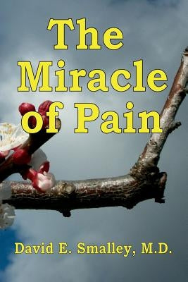 The Miracle of Pain by Smalley M. D., David E.