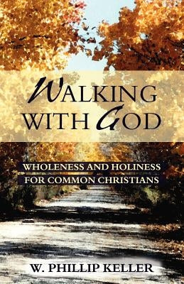 Walking with God: Wholeness and Holiness for Common Christians by Keller, W. Phillip