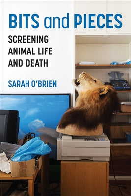 Bits and Pieces: Screening Animal Life and Death by O'Brien, Sarah