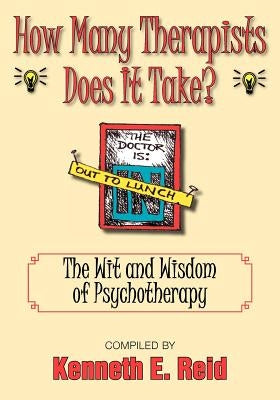 How Many Therapists Does It Take?: The Wit and Wisdom of Psychotherapy by Reid, Kenneth E.