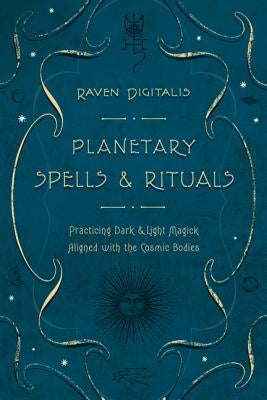 Planetary Spells & Rituals: Practicing Dark & Light Magick Aligned with the Cosmic Bodies by Digitalis, Raven
