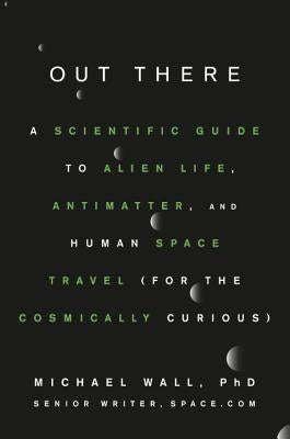 Out There: A Scientific Guide to Alien Life, Antimatter, and Human Space Travel (for the Cosmically Curious) by Wall, Michael