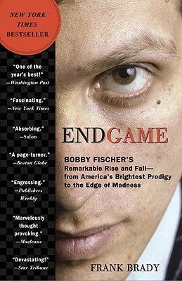Endgame: Bobby Fischer's Remarkable Rise and Fall: From America's Brightest Prodigy to the Edge of Madness by Brady, Frank
