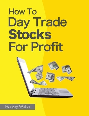 How To Day Trade Stocks For Profit by Walsh, Harvey