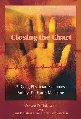 Closing the Chart: A Dying Physician Examines Family, Faith, and Medicine by Hsi, Steven D.