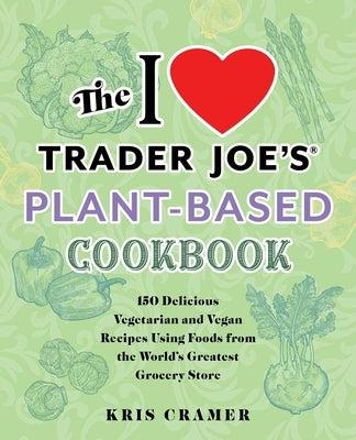 The I Love Trader Joe's Plant-Based Cookbook: 150 Delicious Vegetarian and Vegan Recipes Using Foods from the World's Greatest Grocery Store Paperback Ulysses Press