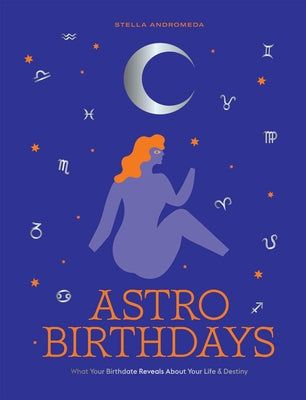 Astro Birthdays: What Your Birthdate Reveals about Your Life & Destiny by Andromeda, Stella