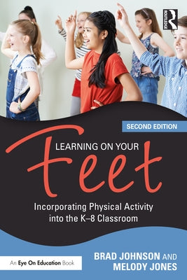 Learning on Your Feet: Incorporating Physical Activity Into the K-8 Classroom by Johnson, Brad