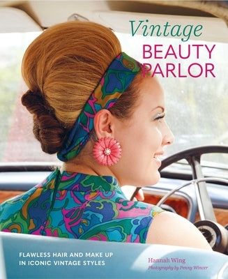 Vintage Beauty Parlor: Flawless Hair and Make-Up in Iconic Vintage Styles by Wing, Hannah