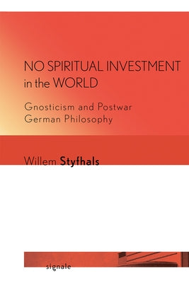 No Spiritual Investment in the World: Gnosticism and Postwar German Philosophy by Styfhals, Willem