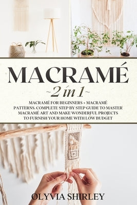Macrame: 2 in 1 - Macramé for beginners + Macramé patterns. Complete step by step guide to master macramé art and make wonderfu by Shirley, Olyvia