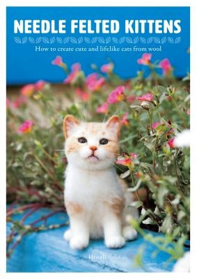 Needle Felted Kittens: How to Create Cute and Lifelike Cats from Wool by Hinali