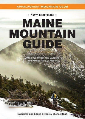 Maine Mountain Guide: Amc's Quintessential Guide to the Hiking Trails of Maine, Featuring Baxter State Park and Acadia National Park by Kish, Carey