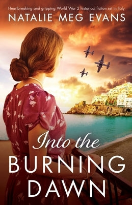 Into the Burning Dawn: Heartbreaking and gripping World War 2 historical fiction set in Italy by Evans, Natalie Meg